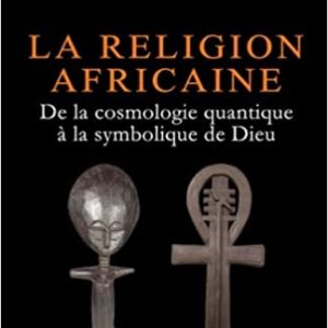 La Religion Africaine: De la cosmologie quantique à la symbolique de Dieu