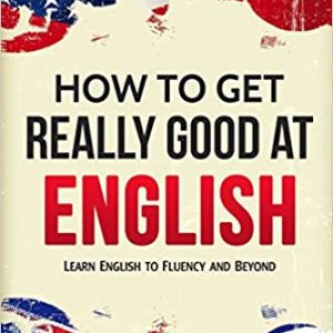 English: How to Get Really Good at English: Learn English to Fluency and Beyond